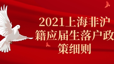 2021上海非沪籍应届生落户政策细则一览