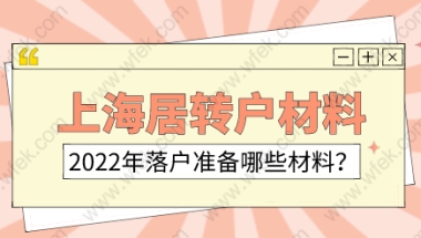 2022年上海落户政策；办理上海居转户的材料清单有哪些？