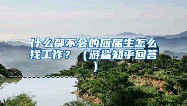 什么都不会的应届生怎么找工作？（游鲨知乎回答）