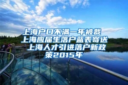 上海户口不满一年被裁 上海应届生落户蓝表寄送 上海人才引进落户新政策2015年