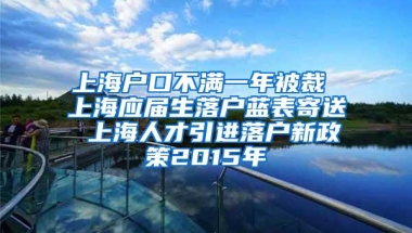 上海户口不满一年被裁 上海应届生落户蓝表寄送 上海人才引进落户新政策2015年