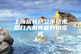 上海居转户公示结束后几天批件能打印完成