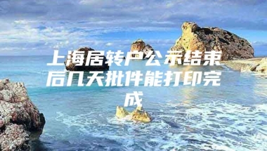 上海居转户公示结束后几天批件能打印完成