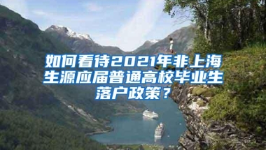 如何看待2021年非上海生源应届普通高校毕业生落户政策？