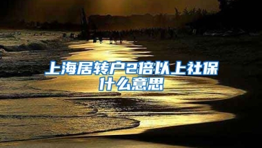 上海居转户2倍以上社保什么意思