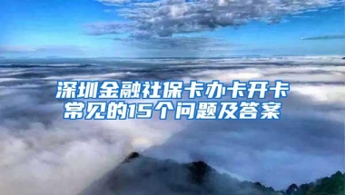 深圳金融社保卡办卡开卡常见的15个问题及答案