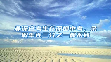 非深户考生在深圳中考，录取率连三分之一都不到