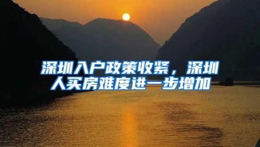 深圳入户政策收紧，深圳人买房难度进一步增加