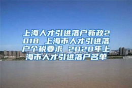 上海人才引进落户新政2018 上海市人才引进落户个税要求 2020年上海市人才引进落户名单