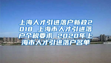 上海人才引进落户新政2018 上海市人才引进落户个税要求 2020年上海市人才引进落户名单