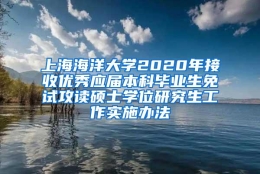 上海海洋大学2020年接收优秀应届本科毕业生免试攻读硕士学位研究生工作实施办法