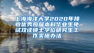 上海海洋大学2020年接收优秀应届本科毕业生免试攻读硕士学位研究生工作实施办法