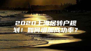 2020上海居转户规划！如何增加成功率？