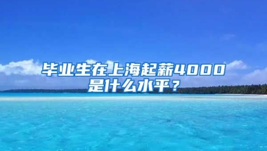 毕业生在上海起薪4000是什么水平？