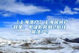 【上海落户】上海居转户政策，中级职称和2倍社保落户！