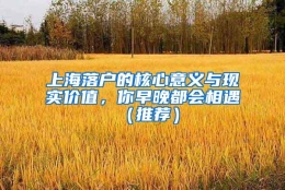 上海落户的核心意义与现实价值，你早晚都会相遇（推荐）