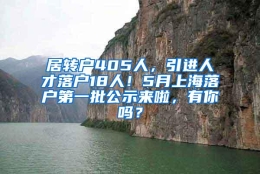 居转户405人，引进人才落户18人！5月上海落户第一批公示来啦，有你吗？