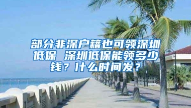 部分非深户籍也可领深圳低保 深圳低保能领多少钱？什么时间发？