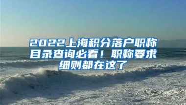 2022上海积分落户职称目录查询必看！职称要求细则都在这了