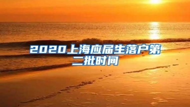 2020上海应届生落户第二批时间