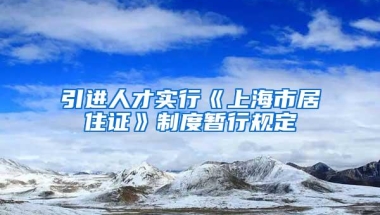 引进人才实行《上海市居住证》制度暂行规定