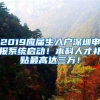 2019应届生入户深圳申报系统启动！本科人才补贴最高达三万！