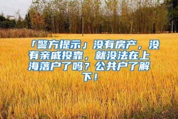 「警方提示」没有房产，没有亲戚投靠，就没法在上海落户了吗？公共户了解下！