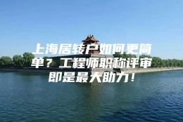 上海居转户如何更简单？工程师职称评审即是最大助力！