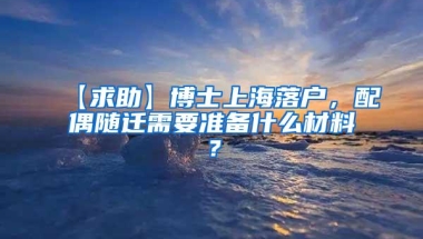 【求助】博士上海落户，配偶随迁需要准备什么材料？