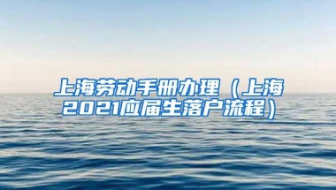 上海劳动手册办理（上海2021应届生落户流程）