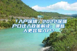 「入户深圳」2022深圳户口迁入政策解读：哪些人更容易入户？