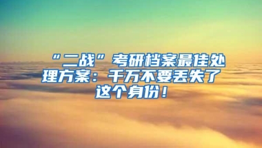 “二战”考研档案最佳处理方案：千万不要丢失了这个身份！