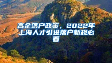 高企落户政策，2022年上海人才引进落户新规必看