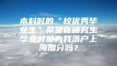 本科时的“校优秀毕业生”荣誉在研究生毕业时能为我落户上海加分吗？