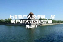 上海落户人数增加，居转户和人才引进你申办吗？