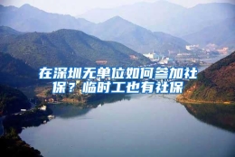 在深圳无单位如何参加社保？临时工也有社保