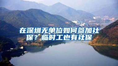 在深圳无单位如何参加社保？临时工也有社保