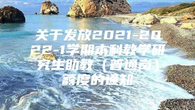 关于发放2021-2022-1学期本科教学研究生助教（普通岗）额度的通知