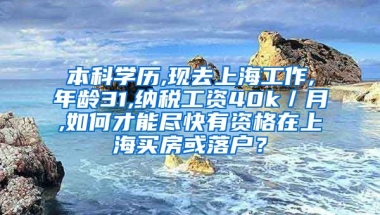 本科学历,现去上海工作,年龄31,纳税工资40k／月,如何才能尽快有资格在上海买房或落户？