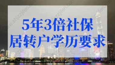 居转户落户上海条件，5年3倍社保居转户有学历要求吗？