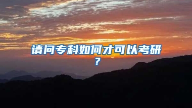 请问专科如何才可以考研？