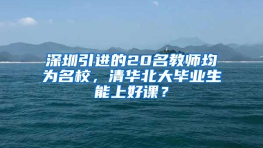 深圳引进的20名教师均为名校，清华北大毕业生能上好课？