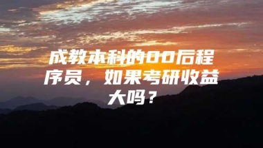 成教本科的00后程序员，如果考研收益大吗？