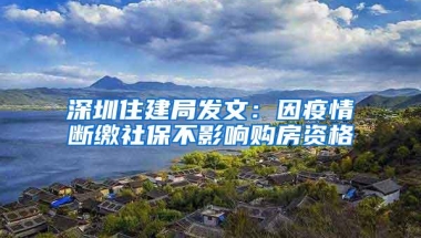 深圳住建局发文：因疫情断缴社保不影响购房资格