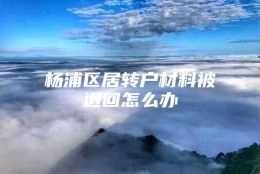 杨浦区居转户材料被退回怎么办