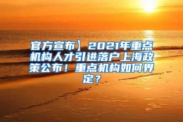 官方宣布】2021年重点机构人才引进落户上海政策公布！重点机构如何界定？