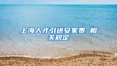 上海人才引进安家费 相关规定