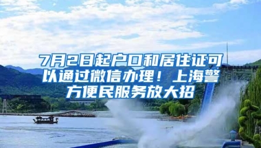 7月2日起户口和居住证可以通过微信办理！上海警方便民服务放大招