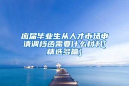 应届毕业生从人才市场申请调档函需要什么材料[精选多篇]