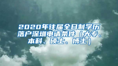 2020年往届全日制学历落户深圳申请条件（大专、本科、硕士、博士）